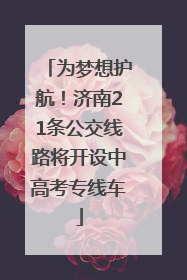 为梦想护航！济南21条公交线路将开设中高考专线车