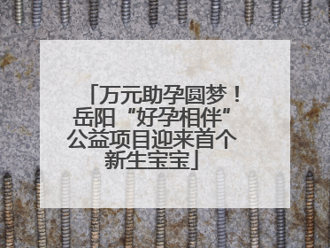 万元助孕圆梦！岳阳“好孕相伴”公益项目迎来首个新生宝宝