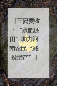 三夏麦收：“水肥还田”助力河南农民“减投增产”