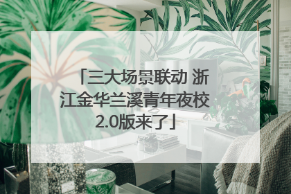 三大场景联动 浙江金华兰溪青年夜校2.0版来了