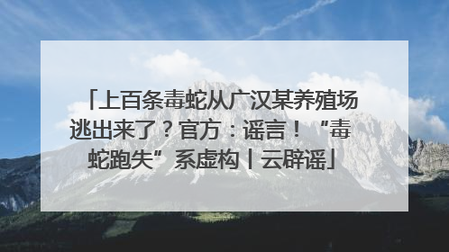 上百条毒蛇从广汉某养殖场逃出来了？官方：谣言！“毒蛇跑失”系虚构丨云辟谣