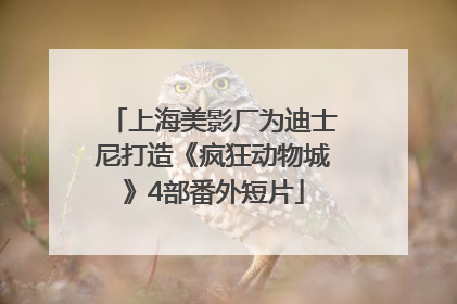 上海美影厂为迪士尼打造《疯狂动物城》4部番外短片