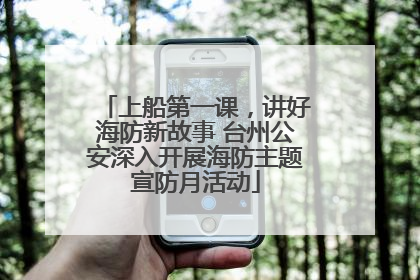 上船第一课，讲好海防新故事 台州公安深入开展海防主题宣防月活动
