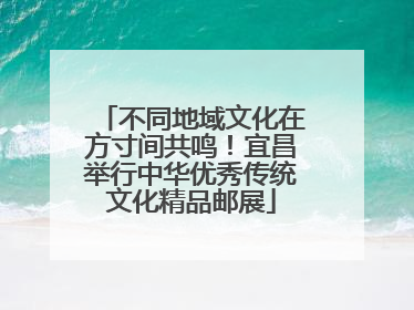 不同地域文化在方寸间共鸣！宜昌举行中华优秀传统文化精品邮展