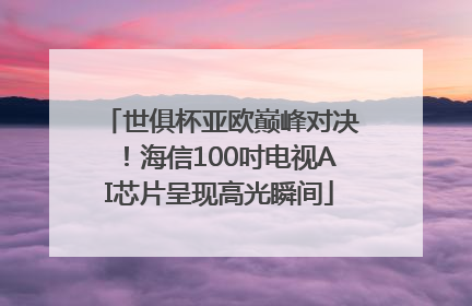 世俱杯亚欧巅峰对决！海信100吋电视AI芯片呈现高光瞬间