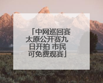 中网巡回赛太原公开赛九日开拍 市民可免费观赛
