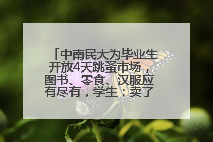 中南民大为毕业生开放4天跳蚤市场，图书、零食、汉服应有尽有，学生：卖了几十个手串