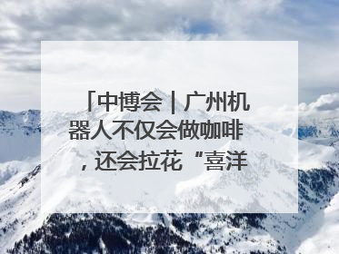 中博会｜广州机器人不仅会做咖啡，还会拉花“喜洋洋”图案！