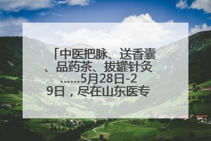 中医把脉、送香囊、品药茶、拔罐针灸……5月28日-29日，尽在山东医专附属医院中医夜市
