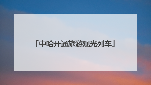 中哈开通旅游观光列车