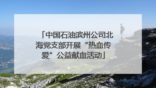 中国石油滨州公司北海党支部开展“热血传爱”公益献血活动