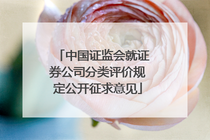 中国证监会就证券公司分类评价规定公开征求意见