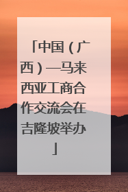 中国（广西）—马来西亚工商合作交流会在吉隆坡举办