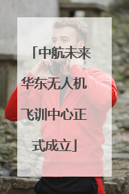 中航未来华东无人机飞训中心正式成立