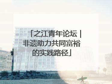 之江青年论坛｜非遗助力共同富裕的实践路径