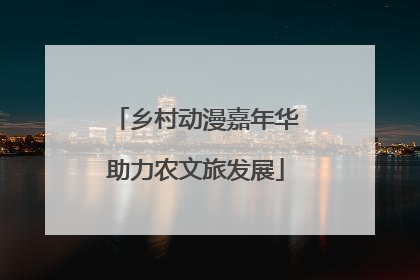 乡村动漫嘉年华助力农文旅发展