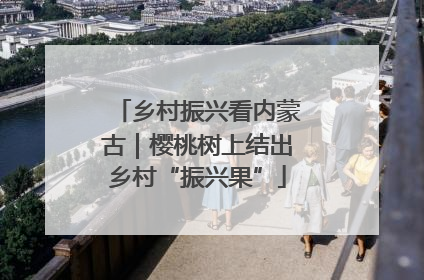 乡村振兴看内蒙古｜樱桃树上结出乡村“振兴果”