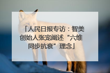 人民日报专访：智美创始人张宠阐述“六维同步抗衰”理念