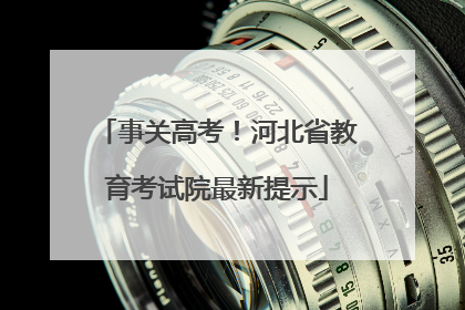 事关高考！河北省教育考试院最新提示