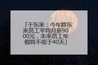 于东来：今年胖东来员工平均月薪9000元，未来员工年假将不低于40天