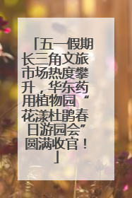 五一假期长三角文旅市场热度攀升，华东药用植物园“花漾杜鹃春日游园会”圆满收官！