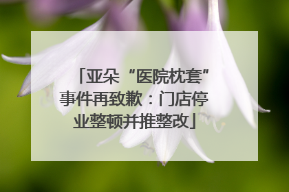 亚朵“医院枕套”事件再致歉：门店停业整顿并推整改