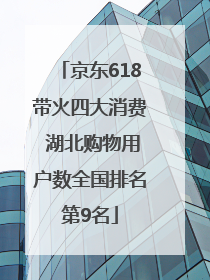 京东618带火四大消费 湖北购物用户数全国排名第9名