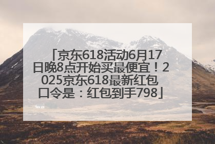 京东618活动6月17日晚8点开始买最便宜！2025京东618最新红包口令是：红包到手798