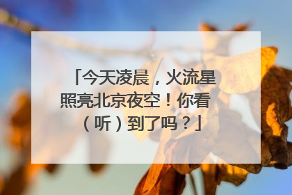 今天凌晨，火流星照亮北京夜空！你看（听）到了吗？