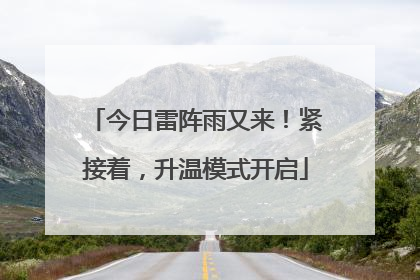 今日雷阵雨又来！紧接着，升温模式开启