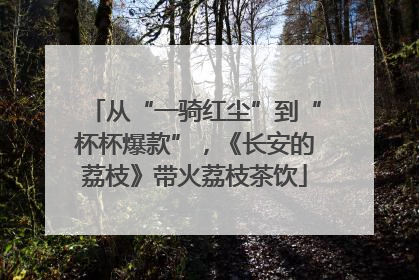 从“一骑红尘”到“杯杯爆款”，《长安的荔枝》带火荔枝茶饮