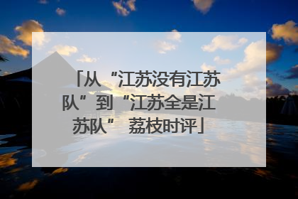 从“江苏没有江苏队”到“江苏全是江苏队” 荔枝时评