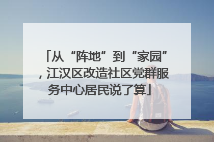 从“阵地”到“家园”，江汉区改造社区党群服务中心居民说了算