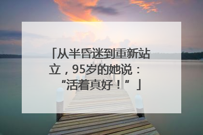 从半昏迷到重新站立，95岁的她说：“活着真好！”