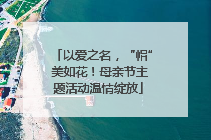 以爱之名，“帽” 美如花！母亲节主题活动温情绽放