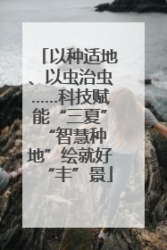以种适地、以虫治虫……科技赋能“三夏” “智慧种地”绘就好“丰”景
