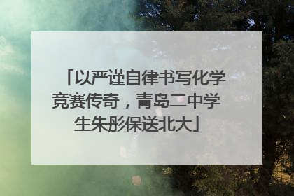 以严谨自律书写化学竞赛传奇，青岛二中学生朱彤保送北大