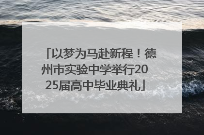 以梦为马赴新程！德州市实验中学举行2025届高中毕业典礼