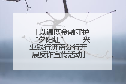 以温度金融守护“夕阳红”——兴业银行济南分行开展反诈宣传活动