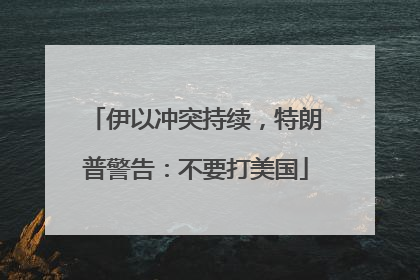 伊以冲突持续，特朗普警告：不要打美国