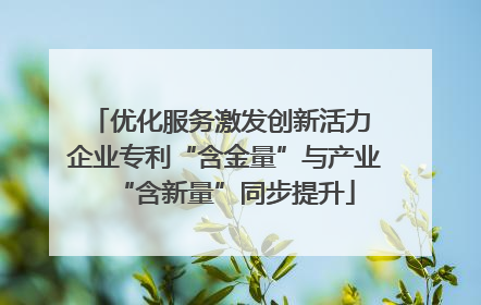 优化服务激发创新活力 企业专利“含金量”与产业“含新量”同步提升