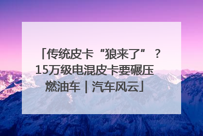 传统皮卡“狼来了”？15万级电混皮卡要碾压燃油车｜汽车风云