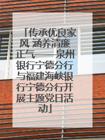 传承优良家风 涵养清廉正气——泉州银行宁德分行与福建海峡银行宁德分行开展主题党日活动