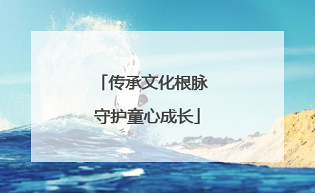 传承文化根脉 守护童心成长