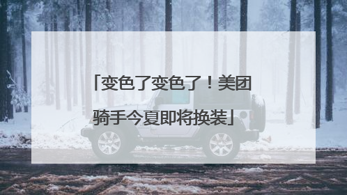 变色了变色了！美团骑手今夏即将换装