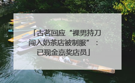 古茗回应“裸男持刀闯入奶茶店被制服”：已现金嘉奖店员