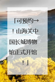 可预约→！山海关中国长城博物馆正式开馆！