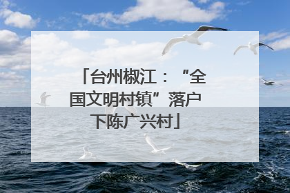 台州椒江：“全国文明村镇”落户下陈广兴村