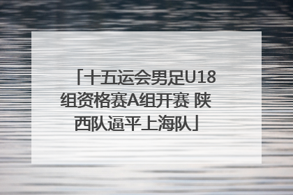 十五运会男足U18组资格赛A组开赛 陕西队逼平上海队