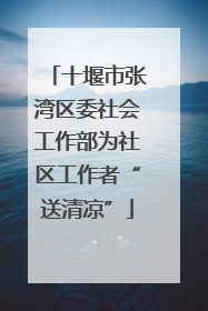 十堰市张湾区委社会工作部为社区工作者“送清凉”